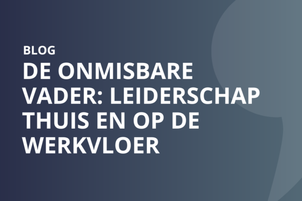 De onmisbare vader: leiderschap thuis en op de werkvloer